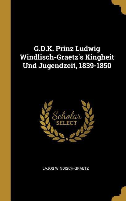 G.D.K. Prinz Ludwig Windlisch-Graetz‘s Kingheit Und Jugendzeit 1839-1850