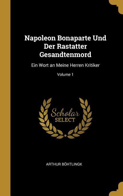 Napoleon Bonaparte Und Der Rastatter Gesandtenmord: Ein Wort an Meine Herren Kritiker; Volume 1