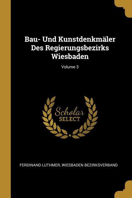 Bau- Und Kunstdenkmäler Des Regierungsbezirks Wiesbaden; Volume 3 - Ferdinand Luthmer/ Wiesbaden Bezirksverband