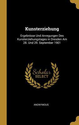 Kunsterziehung: Ergebnisse Und Anregungen Des Kunsterziehungstages in Dresden Am 28. Und 29. September 1901