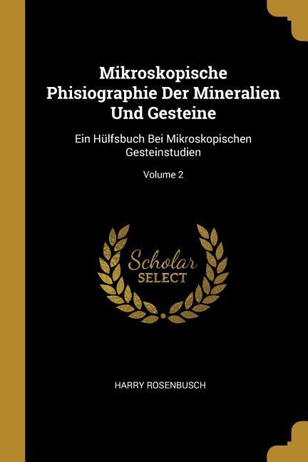 Mikroskopische Phisiographie Der Mineralien Und Gesteine: Ein Hülfsbuch Bei Mikroskopischen Gesteinstudien; Volume 2