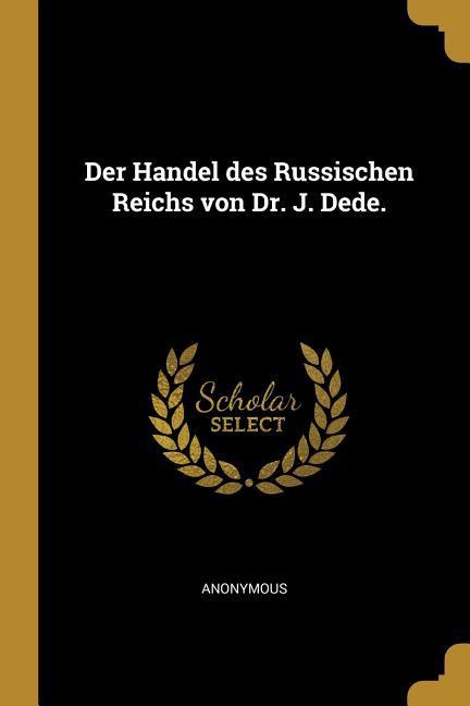 Der Handel Des Russischen Reichs Von Dr. J. Dede.