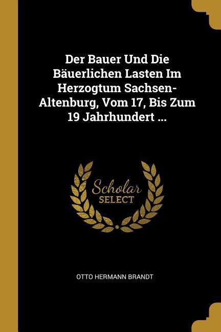 Der Bauer Und Die Bäuerlichen Lasten Im Herzogtum Sachsen-Altenburg Vom 17 Bis Zum 19 Jahrhundert ...