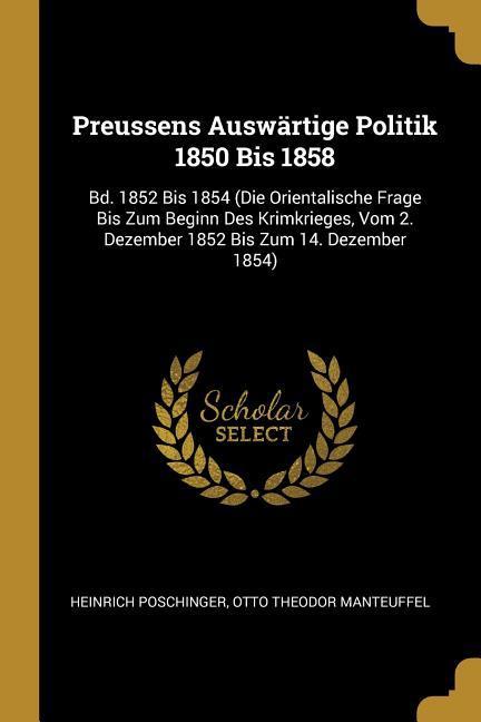 Preussens Auswärtige Politik 1850 Bis 1858: Bd. 1852 Bis 1854 (Die Orientalische Frage Bis Zum Beginn Des Krimkrieges Vom 2. Dezember 1852 Bis Zum 14