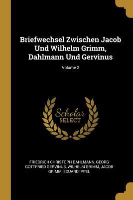 Briefwechsel Zwischen Jacob Und Wilhelm Grimm Dahlmann Und Gervinus; Volume 2
