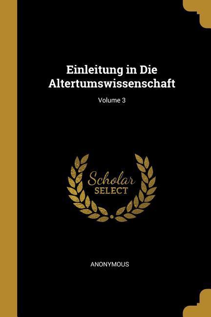 Einleitung in Die Altertumswissenschaft; Volume 3