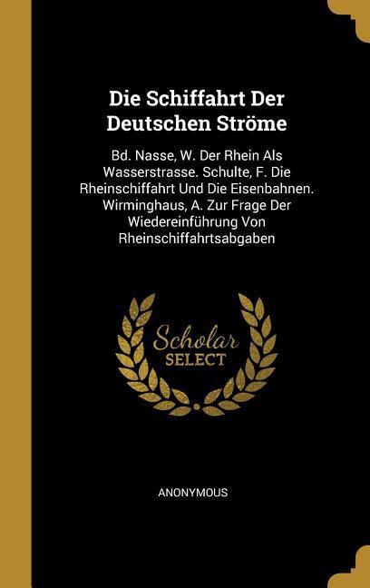 Die Schiffahrt Der Deutschen Ströme: Bd. Nasse W. Der Rhein ALS Wasserstrasse. Schulte F. Die Rheinschiffahrt Und Die Eisenbahnen. Wirminghaus A. Z
