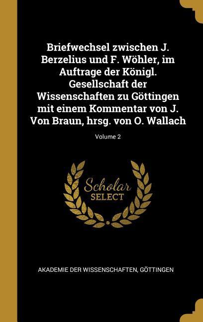 Briefwechsel Zwischen J. Berzelius Und F. Wöhler Im Auftrage Der Königl. Gesellschaft Der Wissenschaften Zu Göttingen Mit Einem Kommentar Von J. Von