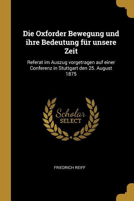 Die Oxforder Bewegung Und Ihre Bedeutung Für Unsere Zeit: Referat Im Auszug Vorgetragen Auf Einer Conferenz in Stuttgart Den 25. August 1875