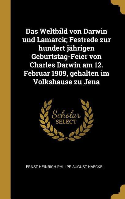 Das Weltbild Von Darwin Und Lamarck; Festrede Zur Hundert Jährigen Geburtstag-Feier Von Charles Darwin Am 12. Februar 1909 Gehalten Im Volkshause Zu