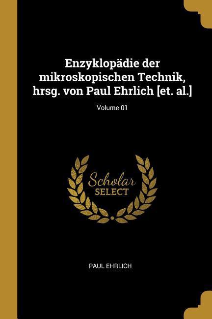 Enzyklopädie Der Mikroskopischen Technik Hrsg. Von Paul Ehrlich [et. Al.]; Volume 01
