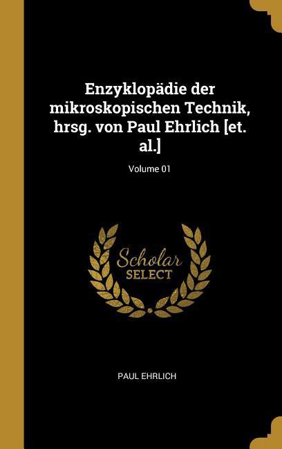 Enzyklopädie Der Mikroskopischen Technik Hrsg. Von Paul Ehrlich [et. Al.]; Volume 01
