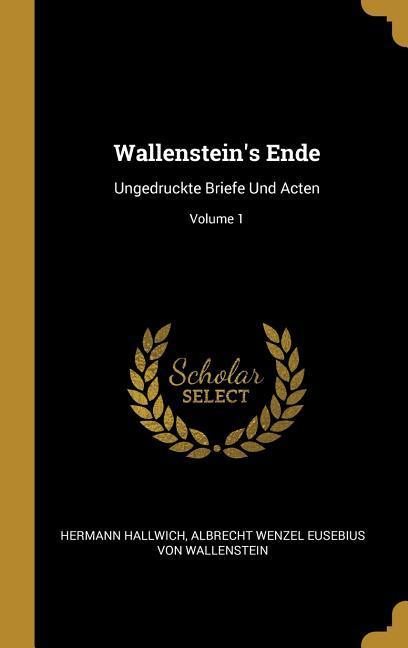 Wallenstein‘s Ende: Ungedruckte Briefe Und Acten; Volume 1