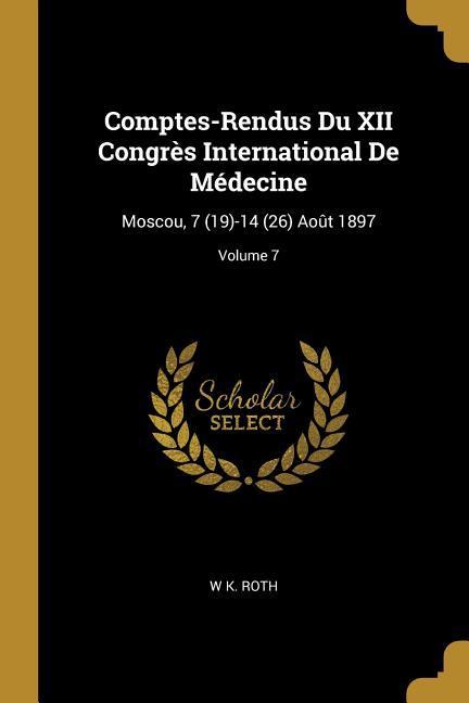 Comptes-Rendus Du XII Congrès International de Médecine: Moscou 7 (19)-14 (26) Août 1897; Volume 7