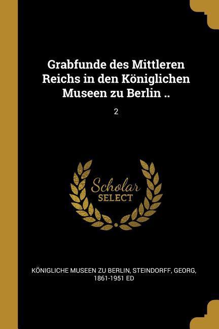 Grabfunde Des Mittleren Reichs in Den Königlichen Museen Zu Berlin ..: 2