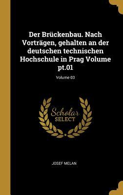 Der Brückenbau. Nach Vorträgen Gehalten an Der Deutschen Technischen Hochschule in Prag Volume Pt.01; Volume 03