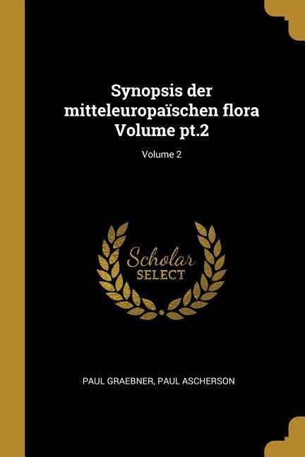 Synopsis Der Mitteleuropaïschen Flora Volume Pt.2; Volume 2 - Paul Graebner/ Paul Ascherson