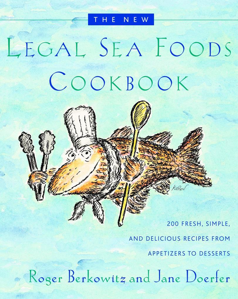 The New Legal Sea Foods Cookbook: 200 Fresh Simple and Delicious Recipes from Appetizers to Desserts - Roger Berkowitz/ Jane Doerfer