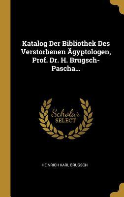 Katalog Der Bibliothek Des Verstorbenen Ägyptologen Prof. Dr. H. Brugsch-Pascha...