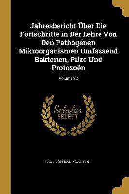 Jahresbericht Über Die Fortschritte in Der Lehre Von Den Pathogenen Mikroorganismen Umfassend Bakterien Pilze Und Protozoën; Volume 22