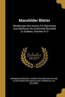 Mansfelder Blätter: Mitteilungen Des Vereins Für Geschichte Und Altertümer Der Grafschaft Mansfeld Zu Eisleben Volumes 9-12