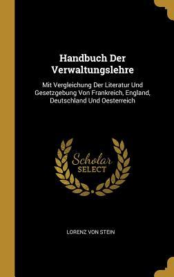 Handbuch Der Verwaltungslehre: Mit Vergleichung Der Literatur Und Gesetzgebung Von Frankreich England Deutschland Und Oesterreich