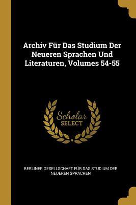 Archiv Für Das Studium Der Neueren Sprachen Und Literaturen Volumes 54-55