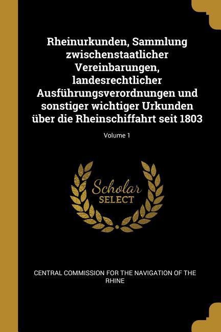 Rheinurkunden Sammlung Zwischenstaatlicher Vereinbarungen Landesrechtlicher Ausführungsverordnungen Und Sonstiger Wichtiger Urkunden Über Die Rheins