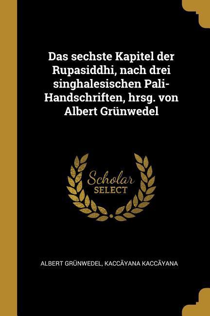 Das Sechste Kapitel Der Rupasiddhi Nach Drei Singhalesischen Pali-Handschriften Hrsg. Von Albert Grünwedel