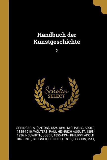 Handbuch Der Kunstgeschichte: 2 - A. Springer/ Adolf Michaelis/ Paul Heinrich August Wolters