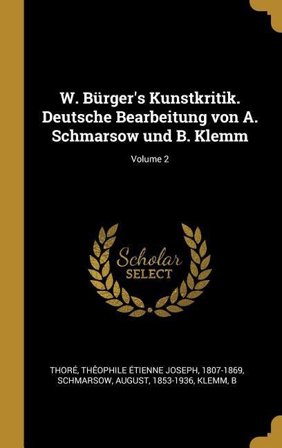 W. Bürger‘s Kunstkritik. Deutsche Bearbeitung Von A. Schmarsow Und B. Klemm; Volume 2
