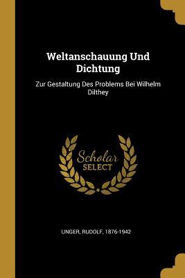 Weltanschauung Und Dichtung: Zur Gestaltung Des Problems Bei Wilhelm Dilthey