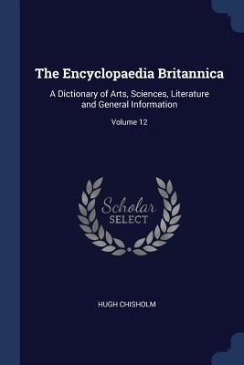 The Encyclopaedia Britannica: A Dictionary of Arts Sciences Literature and General Information; Volume 12