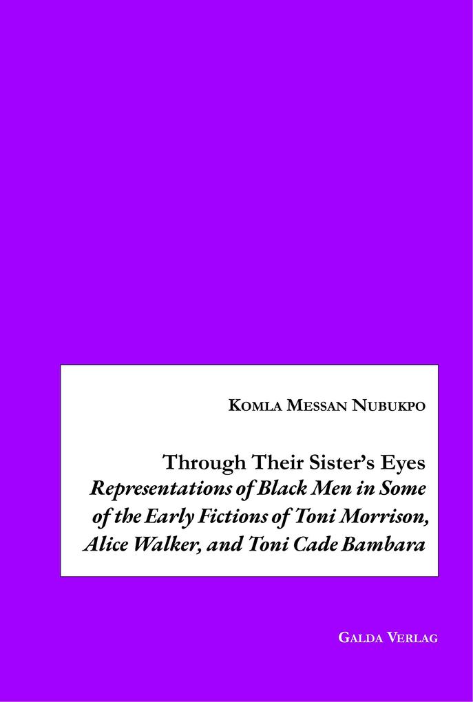 Through Their Sister's Eyes: Representations of Black Men in Some of the Early Fictions of Toni Morrison Alice Walker and Toni Cade Bambara
