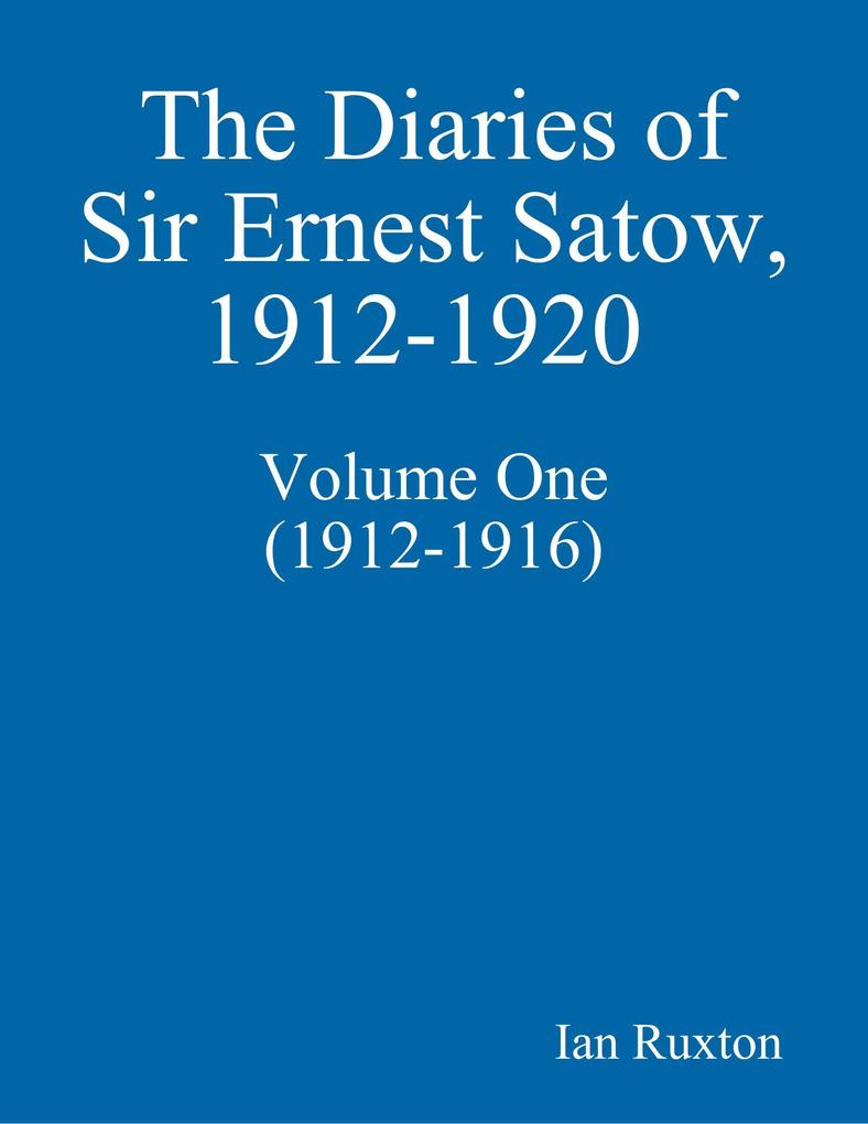 The Diaries of Sir Ernest Satow 1912-1920 - Volume One (1912-1916)