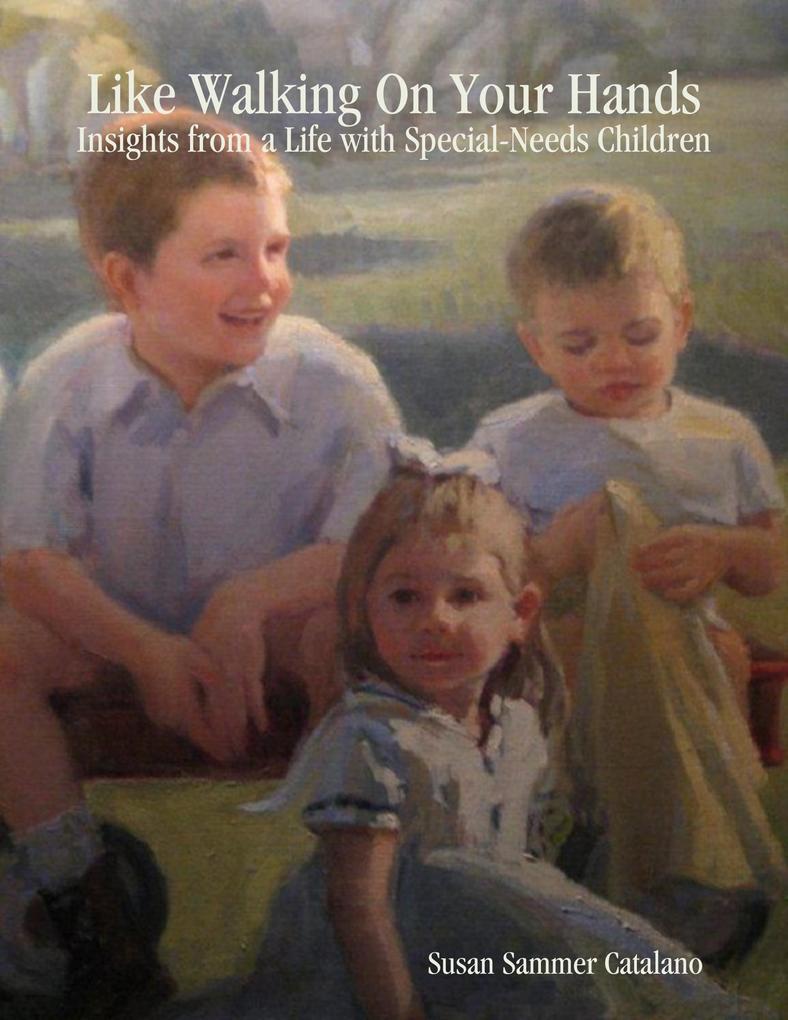 Like Walking On Your Hands: Insights from a Life with Special-Needs Children - Susan Sammer Catalano