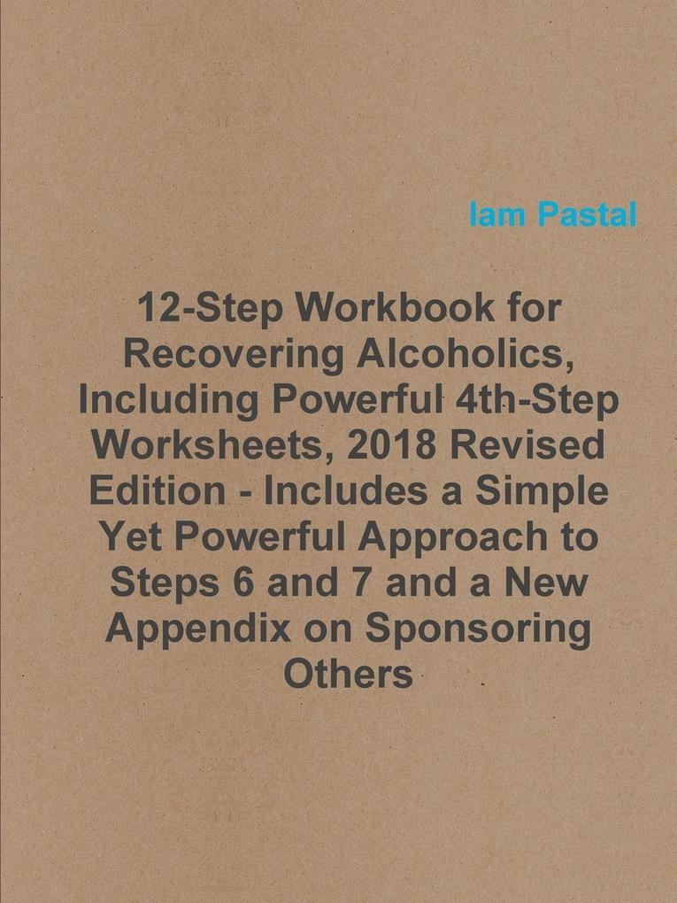 12-Step Workbook for Recovering Alcoholics Including Powerful 4th-Step Worksheets 2018 Revised Edition - Includes a Simple Yet Powerful Approach to Steps 6 and 7 and a New Appendix on Sponsoring Others