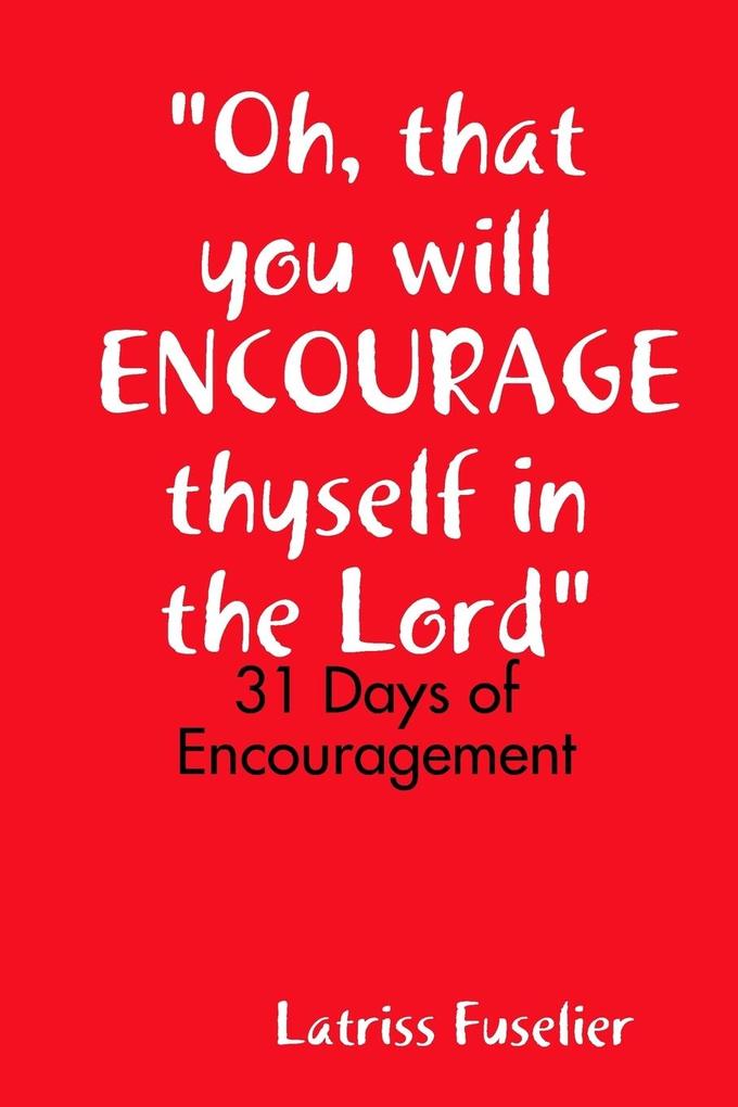 Oh that you will ENCOURAGE thyself in the Lord