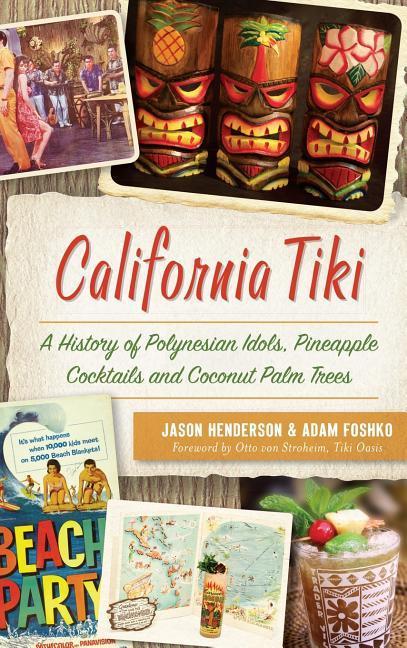 California Tiki: A History of Polynesian Idols Pineapple Cocktails and Coconut Palm Trees