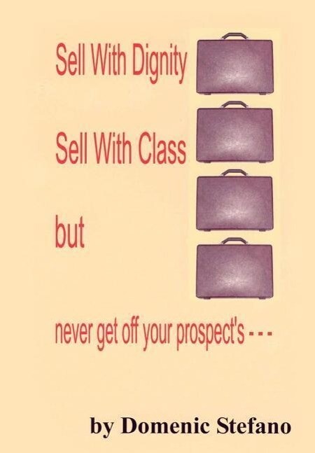 SELL WITH DIGNITY SELL WITH CLASS BUT NEVER GET OFF YOUR PROSPECT‘S ---