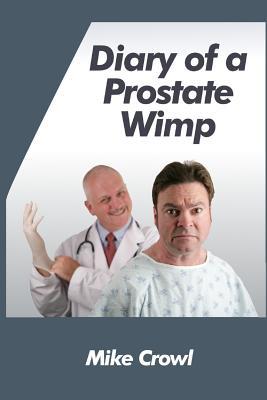 Diary of a Prostate Wimp: How I Survived a Prostate Biopsy Catheters Infections and the Joys and Woes of Water Retention.