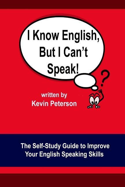 I Know English But I Can‘t Speak: The Self Study Guide to Improve Your English Speaking Skills