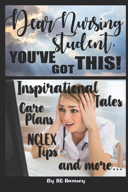 Dear Nursing Student You‘ve Got This!: Inspirational Tales Care Plans NCLEX Tips and More...