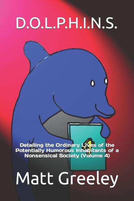 D.O.L.P.H.I.N.S.: Detailing the Ordinary Lives of the Potentially Humorous Inhabitants of a Nonsensical Society (Volume 4)