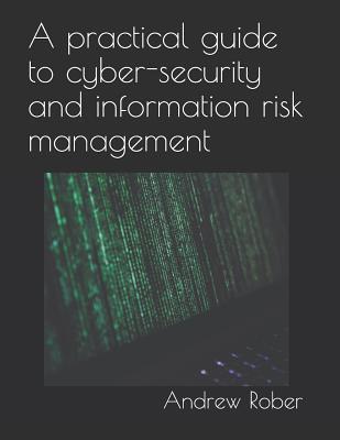 A Practical Guide to Cyber-Security and Information Risk Management