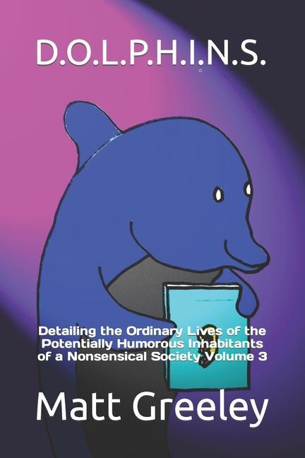 D.O.L.P.H.I.N.S.: Detailing the Ordinary Lives of the Potentially Humorous Inhabitants of a Nonsensical Society Volume 3