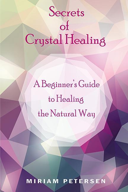 Secrets of Crystal Healing: A Beginner‘s Guide to Healing the Natural Way