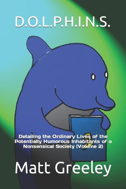 D.O.L.P.H.I.N.S.: Detailing the Ordinary Lives of the Potentially Humorous Inhabitants of a Nonsensical Society (Volume 2)