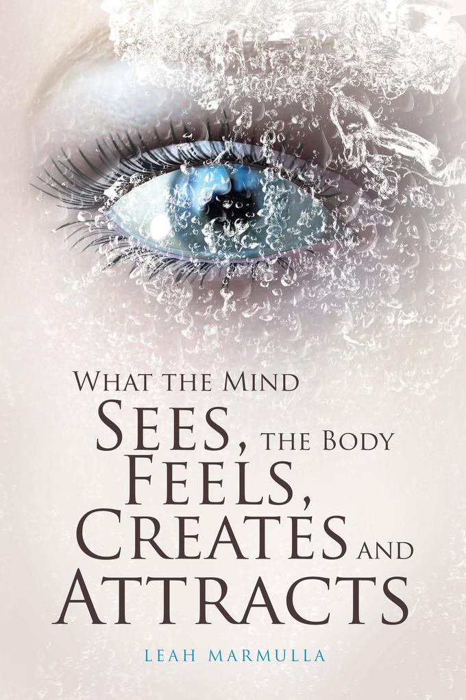 What the Mind Sees the Body Feels Creates and Attracts