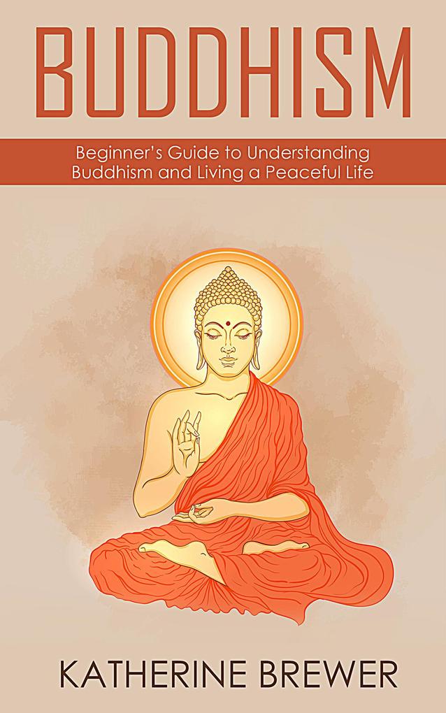 Buddhism: Beginner‘s Guide to Understanding Buddhism and Living a Peaceful Life